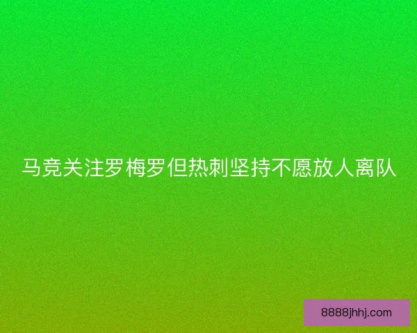 马竞关注罗梅罗但热刺坚持不愿放人离队