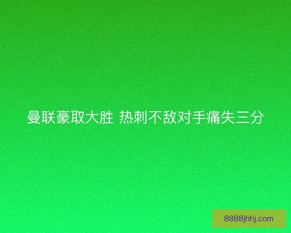 曼联豪取大胜 热刺不敌对手痛失三分